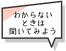 わからないときは聞いてみよう